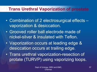 Trans Urethral Vaporization of prostate
• Combination of 2 electrosurgical effects –
vaporization & desiccation.
• Grooved...