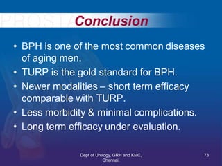 Conclusion
• BPH is one of the most common diseases
of aging men.
• TURP is the gold standard for BPH.
• Newer modalities ...