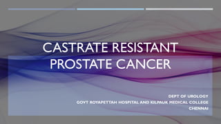 CASTRATE RESISTANT
PROSTATE CANCER
DEPT OF UROLOGY
GOVT ROYAPETTAH HOSPITAL AND KILPAUK MEDICAL COLLEGE
CHENNAI
1
 