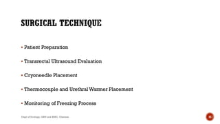  Patient Preparation
 Transrectal Ultrasound Evaluation
 Cryoneedle Placement
 Thermocouple and Urethral Warmer Placement
 Monitoring of Freezing Process
25
Dept of Urology, GRH and KMC, Chennai.
 