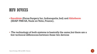  Sonablate (Focus Surgery Inc,Indianapolis,Ind) and Ablatherm
(EDAP-TMS SA,Vaulx enVelin,France).
 The technology of both systems is basically the same,but there are a
few technical differences between these two devices
50
Dept of Urology, GRH and KMC, Chennai.
 