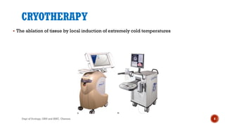 CRYOTHERAPY
 The ablation of tissue by local induction of extremely cold temperatures
8
Dept of Urology, GRH and KMC, Chennai.
 