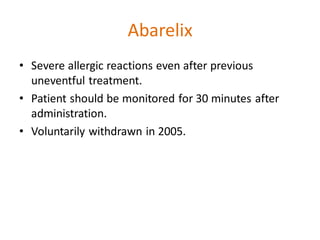 Abarelix
• Severe allergic reactions even after previous
uneventful treatment.
• Patient should be monitored for 30 minutes after
administration.
• Voluntarily withdrawn in 2005.
 