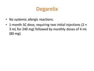 Degarelix
• No systemic allergic reactions.
• 1-month SC dose, requiring two initial injections (2 ×
3 mL for 240 mg) followed by monthly doses of 4 mL
(80 mg).
 