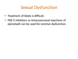 Sexual Dysfunction
• Treatment of libido is difficult.
• PDE 5 inhibitors or intracavernosal injections of
alprostadil can be used for erective dysfunction.
 