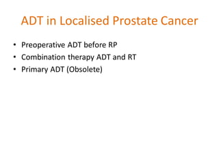 ADT in Localised Prostate Cancer
• Preoperative ADT before RP
• Combination therapy ADT and RT
• Primary ADT (Obsolete)
 