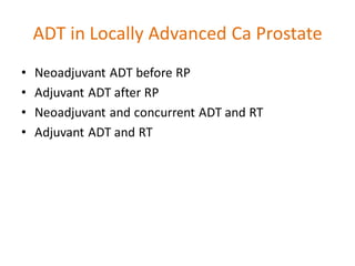 ADT in Locally Advanced Ca Prostate
• Neoadjuvant ADT before RP
• Adjuvant ADT after RP
• Neoadjuvant and concurrent ADT and RT
• Adjuvant ADT and RT
 
