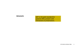 Metastatic
ADT is the gold standardfor
patients Who present with
metastasis at presentation.
12
DEPT OF UROLOGY,GRH ANDKMC,CHENNAI.
 