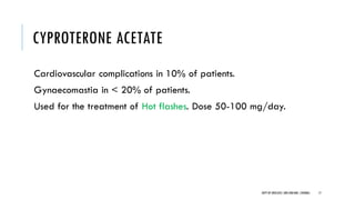 CYPROTERONE ACETATE
Cardiovascular complications in 10% of patients.
Gynaecomastia in < 20% of patients.
Used for the treatment of Hot flashes. Dose 50-100 mg/day.
17
DEPT OF UROLOGY,GRH ANDKMC,CHENNAI.
 