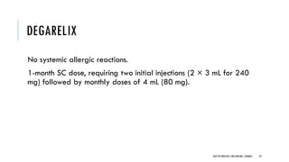 DEGARELIX
No systemic allergic reactions.
1-month SC dose, requiring two initial injections (2 × 3 mL for 240
mg) followed by monthly doses of 4 mL (80 mg).
32
DEPT OF UROLOGY,GRH ANDKMC,CHENNAI.
 