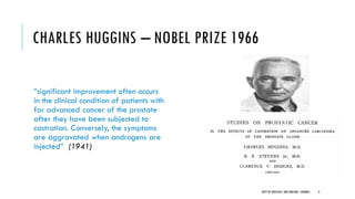 CHARLES HUGGINS – NOBEL PRIZE 1966
“significant improvement often occurs
in the clinical condition of patients with
far advanced cancer of the prostate
after they have been subjected to
castration. Conversely, the symptoms
are aggravated when androgens are
injected” (1941)
4
DEPT OF UROLOGY,GRH ANDKMC,CHENNAI.
 