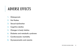 ADVERSE EFFECTS
1. Osteoporosis
2. Hot flashes
3. Sexual dysfunction
4. Cognitive decline
5. Changes in body habitus
6. Diabetes and metabolic syndrome
7. Cardiovascular morbidity
8. Gynaecomastia and anemia
48
DEPT OF UROLOGY,GRH ANDKMC,CHENNAI.
 