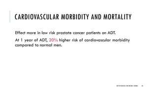 CARDIOVASCULAR MORBIDITY AND MORTALITY
Effect more in low risk prostate cancer patients on ADT.
At 1 year of ADT, 20% higher risk of cardiovascular morbidity
compared to normal men.
60
DEPT OF UROLOGY,GRH ANDKMC,CHENNAI.
 