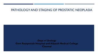 PATHOLOGY AND STAGING OF PROSTATIC NEOPLASIA
Dept of Urology
Govt Royapettah Hospital and Kilpauk Medical College
Chennai
1
 