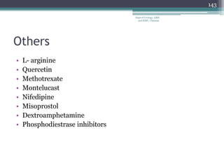 Others
• L- arginine
• Quercetin
• Methotrexate
• Montelucast
• Nifedipine
• Misoprostol
• Dextroamphetamine
• Phosphodiestrase inhibitors
143
Dept of Urology, GRH
and KMC, Chennai.
 