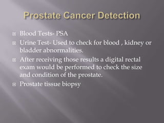 Prostate Cancer Detection<br />Blood Tests- PSA <br />Urine Test- Used to check for blood , kidney or bladder abnormalitie...