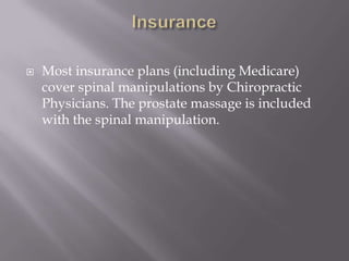 Insurance<br />Most insurance plans (including Medicare) cover spinal manipulations by Chiropractic Physicians. The prosta...