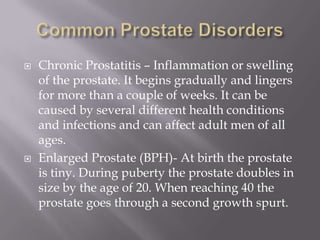 Common Prostate Disorders<br />Chronic Prostatitis – Inflammation or swelling of the prostate. It begins gradually and lin...
