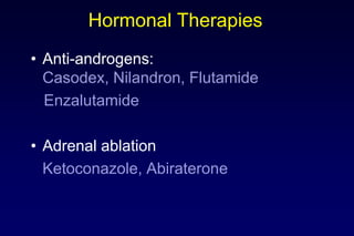 Hormonal Therapies
• Anti-androgens:
Casodex, Nilandron, Flutamide
Enzalutamide
• Adrenal ablation
Ketoconazole, Abiraterone
 