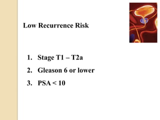 Low Recurrence Risk
1. Stage T1 – T2a
2. Gleason 6 or lower
3. PSA < 10
 