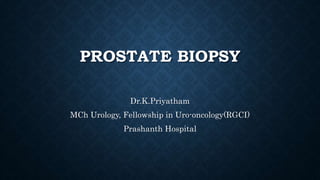 PROSTATE BIOPSY
Dr.K.Priyatham
MCh Urology, Fellowship in Uro-oncology(RGCI)
Prashanth Hospital
 
