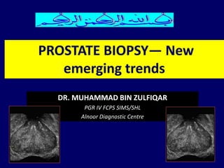 DR. MUHAMMAD BIN ZULFIQAR
PGR IV FCPS SIMS/SHL
Alnoor Diagnostic Centre
PROSTATE BIOPSY— New
emerging trends
 