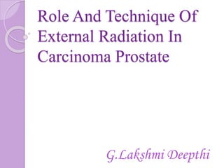Role And Technique Of
External Radiation In
Carcinoma Prostate
G.Lakshmi Deepthi
 