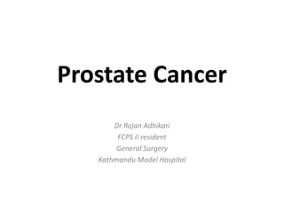 Prostate Cancer
Dr Rojan Adhikari
FCPS II resident
General Surgery
Kathmandu Model Hospital
 