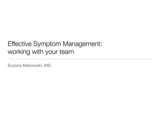 Effective Symptom Management:
working with your team
Suzana Makowski, MD
 
