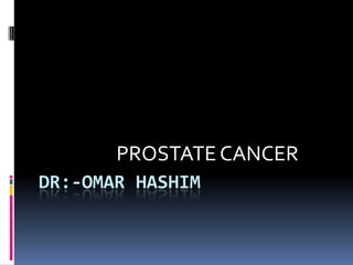 PROSTATE CANCER
DR:-OMAR HASHIM
 