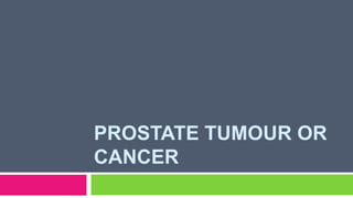 PROSTATE TUMOUR OR
CANCER
 