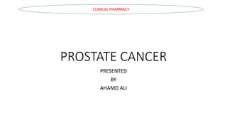 PROSTATE CANCER
PRESENTED
BY
AHAMD ALI
CLINICAL PHARMACY
 