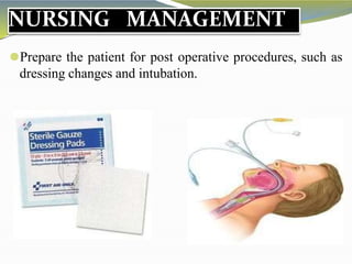 NURSING MANAGEMENT
⚫Prepare the patient for post operative procedures, such as
dressing changes and intubation.
 