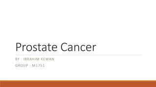 Prostate Cancer
BY : IBRAHIM KEWAN
GROUP : M1751
 