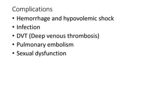 Complications
• Hemorrhage and hypovolemic shock
• Infection
• DVT (Deep venous thrombosis)
• Pulmonary embolism
• Sexual dysfunction
 