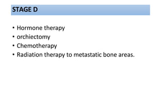 STAGE D
• Hormone therapy
• orchiectomy
• Chemotherapy
• Radiation therapy to metastatic bone areas.
 