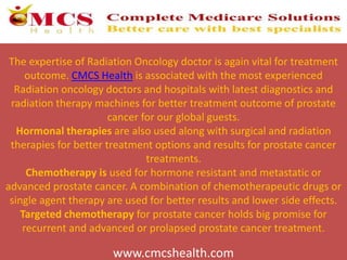 The expertise of Radiation Oncology doctor is again vital for treatment
outcome. CMCS Health is associated with the most e...