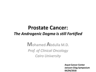 Prostate Cancer:
The Androgenic Dogma is still Fortified
Mohamed Abdulla M.D.
Prof. of Clinical Oncology
Cairo University
Asyut Cancer Center
Janssen Cilag Symposium
04/04/2018
 