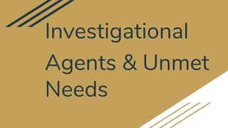 Investigational
Agents & Unmet
Needs
 