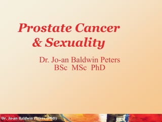 Prostate Cancer
  & Sexuality
   Dr. Jo-an Baldwin Peters
        BSc MSc PhD
 