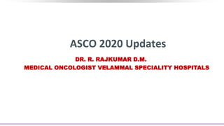 ASCO 2020 Updates
DR. R. RAJKUMAR D.M.
MEDICAL ONCOLOGIST VELAMMAL SPECIALITY HOSPITALS
 