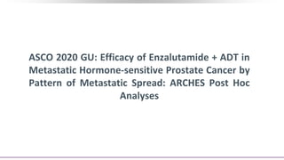 ASCO 2020 GU: Efficacy of Enzalutamide + ADT in
Metastatic Hormone-sensitive Prostate Cancer by
Pattern of Metastatic Spread: ARCHES Post Hoc
Analyses
 