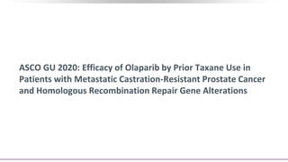 ASCO GU 2020: Efficacy of Olaparib by Prior Taxane Use in
Patients with Metastatic Castration-Resistant Prostate Cancer
and Homologous Recombination Repair Gene Alterations
 