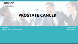 Prepared by:
Dr. Ankita Purkite
Prepared for:
Turacoz healthcare solutions
PROSTATE CANCER
 