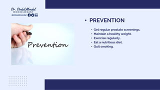 • PREVENTION
• Get regular prostate screenings.
• Maintain a healthy weight.
• Exercise regularly.
• Eat a nutritious diet.
• Quit smoking.
@drdodulmondal
 