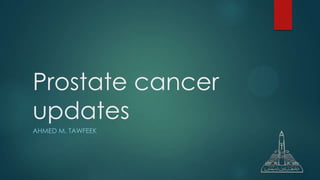 Prostate cancer
updates
AHMED M. TAWFEEK
 
