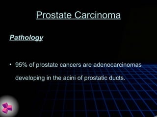 Prostate Carcinoma
• 95% of prostate cancers are adenocarcinomas
developing in the acini of prostatic ducts.
Pathology
 