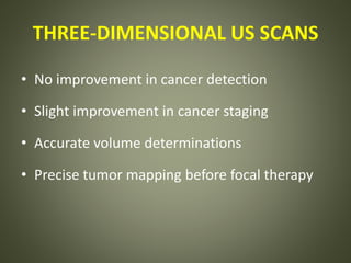 THREE-DIMENSIONAL US SCANS
• No improvement in cancer detection
• Slight improvement in cancer staging
• Accurate volume determinations
• Precise tumor mapping before focal therapy
 
