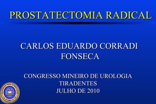 PROSTATECTOMIA RADICAL CARLOS EDUARDO CORRADI FONSECA CONGRESSO MINEIRO DE UROLOGIA TIRADENTES JULHO DE 2010 