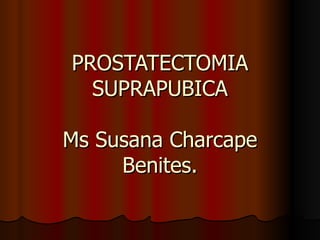 PROSTATECTOMIA SUPRAPUBICA Ms Susana Charcape Benites. 